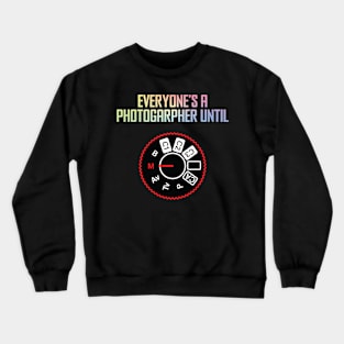 Everyone's A Photographer Until... Crewneck Sweatshirt